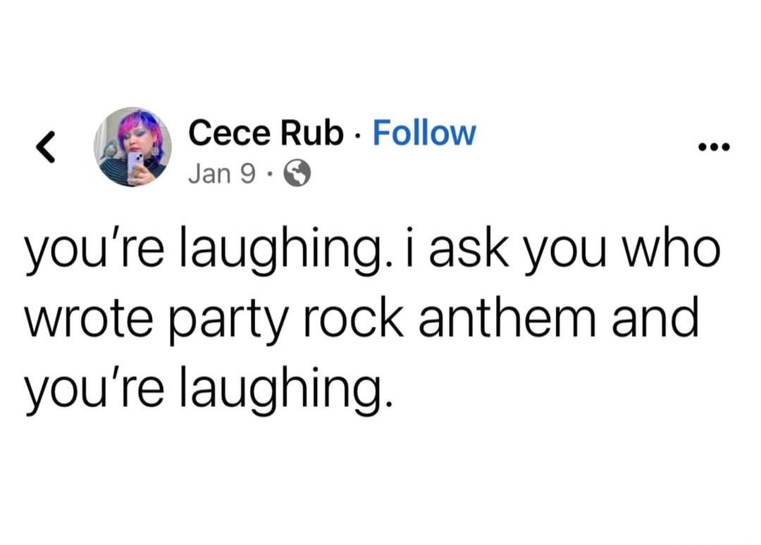 Cece Rub Follow Jan9 Q youre laughing i ask you who wrote party rock anthem and youre laughing