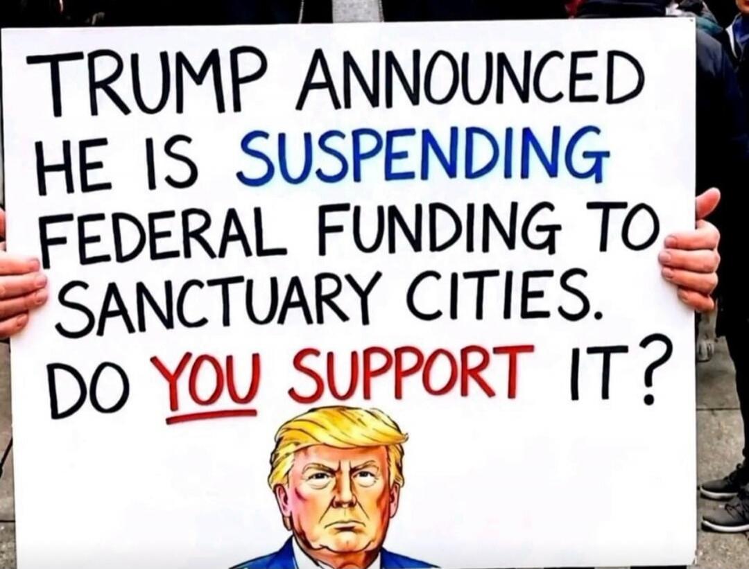 TRUMP ANNOUNCED HE IS SUSPENDING FEDERAL FUNDING TO SANCTUARY CITIES. DO YOU SUPPORT IT?