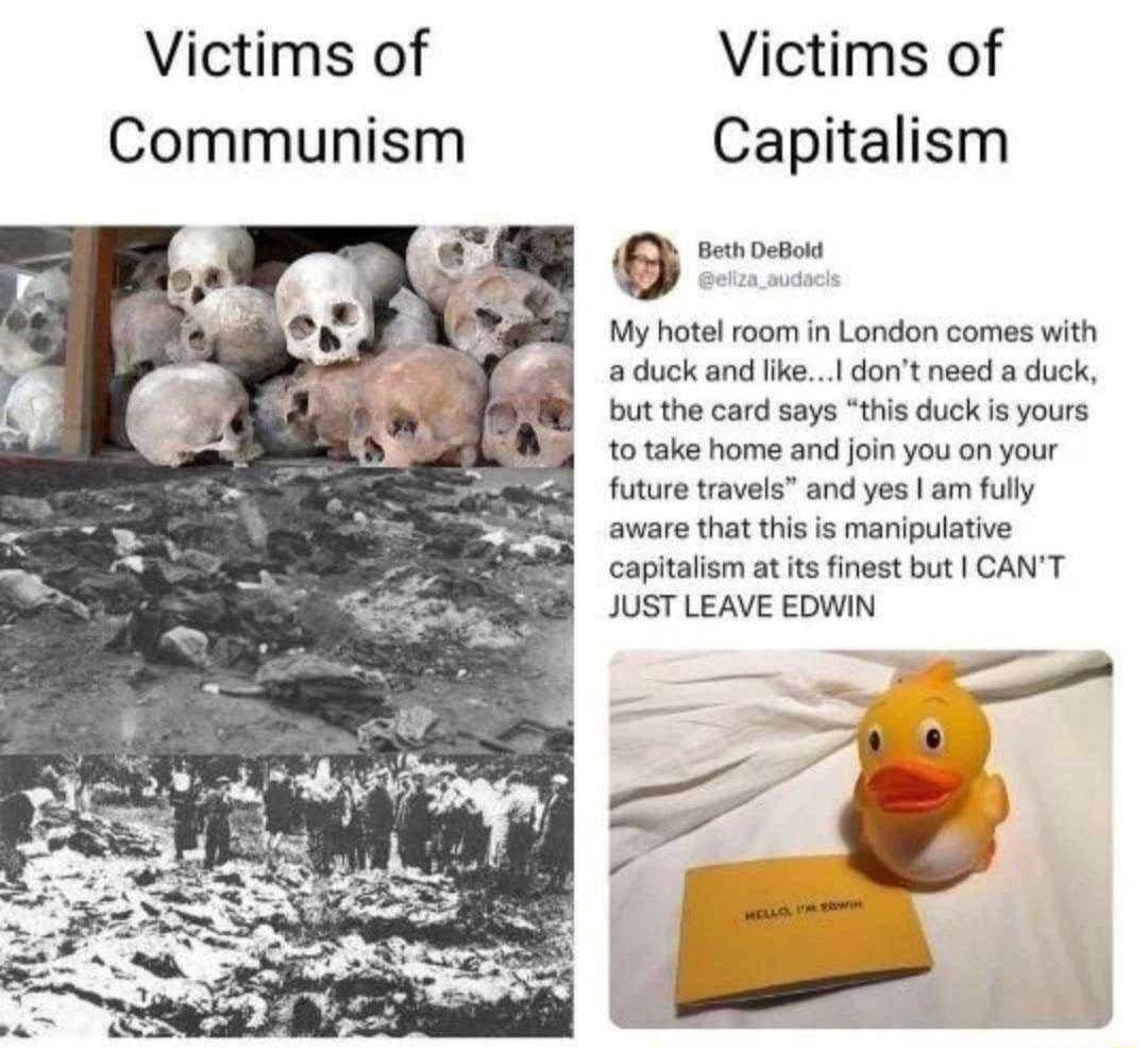 Victims of Victims of Communism Capitalism 8 B Dot My hotel room in London comes with a duck and k dont need a duck but the card says this duck s yours t0 take home and join you on your future travels and yes am fully aware that this is manipulative capitalism at ts finest but CANT JUST LEAVE EDWIN s O