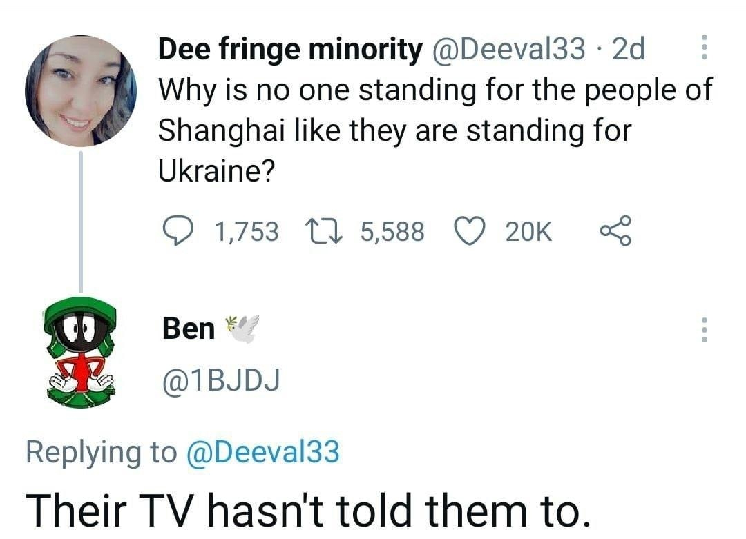Dee fringe minority Deeval33 2d C Why is no one standing for the people of Shanghai like they are standing for Ukraine 1753 10 5588 Q 20K o Ben 1BJDJ Replying to Deeval33 Their TV hasnt told them to 916 14 Apr 22 Twitter for Android
