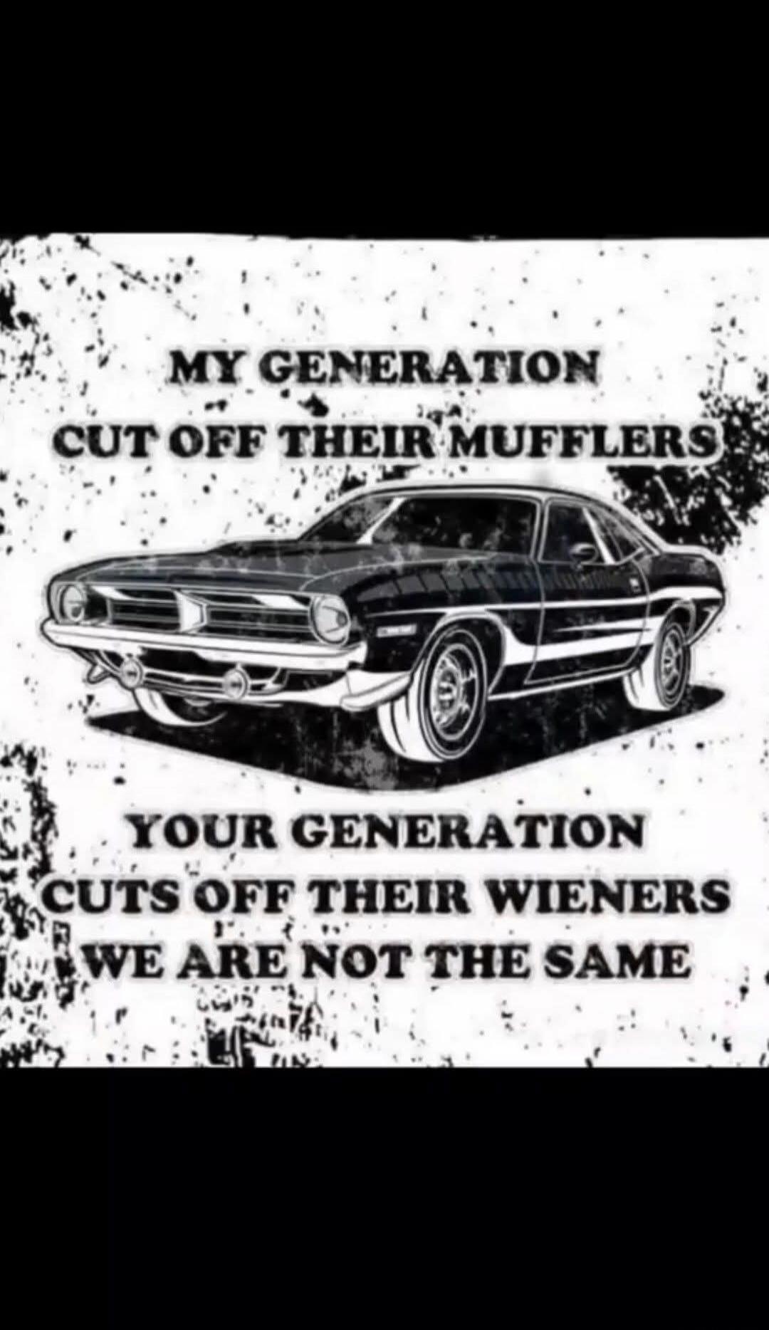 MY GENERATION CUT OFF THEIR MUFFLERS YOUR GENERATION CUTS OFF THEIR WIENERS WE ARE NOT THE SAME