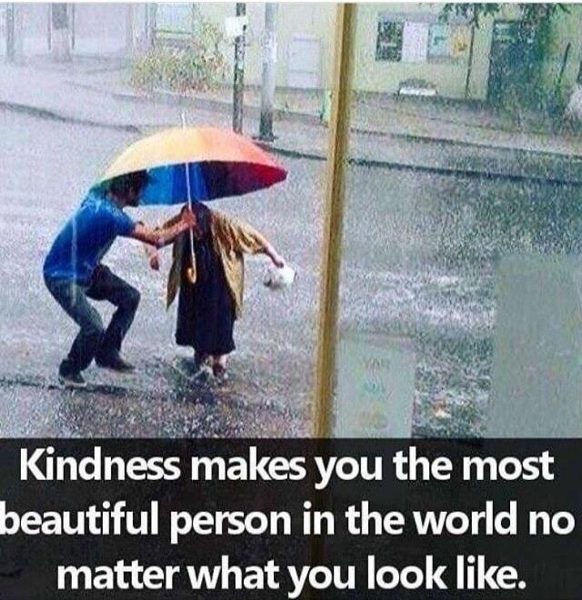 Kindness makes you the most beautiful person in the world no matter what you look like.
