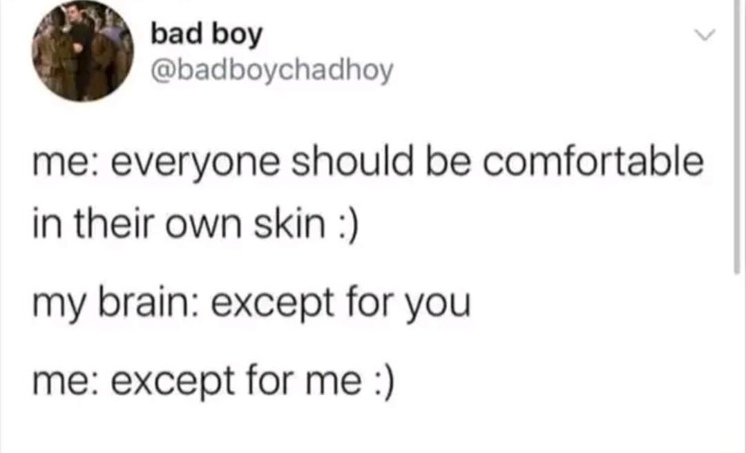 bad boy badboychadhoy me everyone should be comfortable in their own skin my brain except for you me except for me
