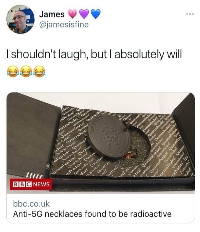 James @jamesisfine I shouldn't laugh, but I absolutely will 😂😂😂 BBC NEWS bbc.co.uk Anti-5G necklaces found to be radioactive QuantumPendant