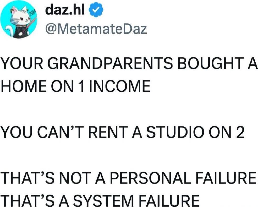 YOUR GRANDPARENTS BOUGHT A HOME ON 1 INCOME YOU CAN'T RENT A STUDIO ON 2 THAT'S NOT A PERSONAL FAILURE THAT'S A SYSTEM FAILURE