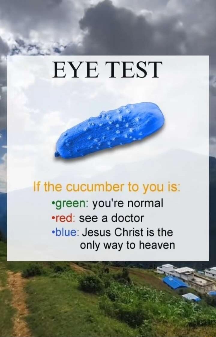 EYE TEST

If the cucumber to you is:
green: you're normal
red: see a doctor
blue: Jesus Christ is the only way to heaven