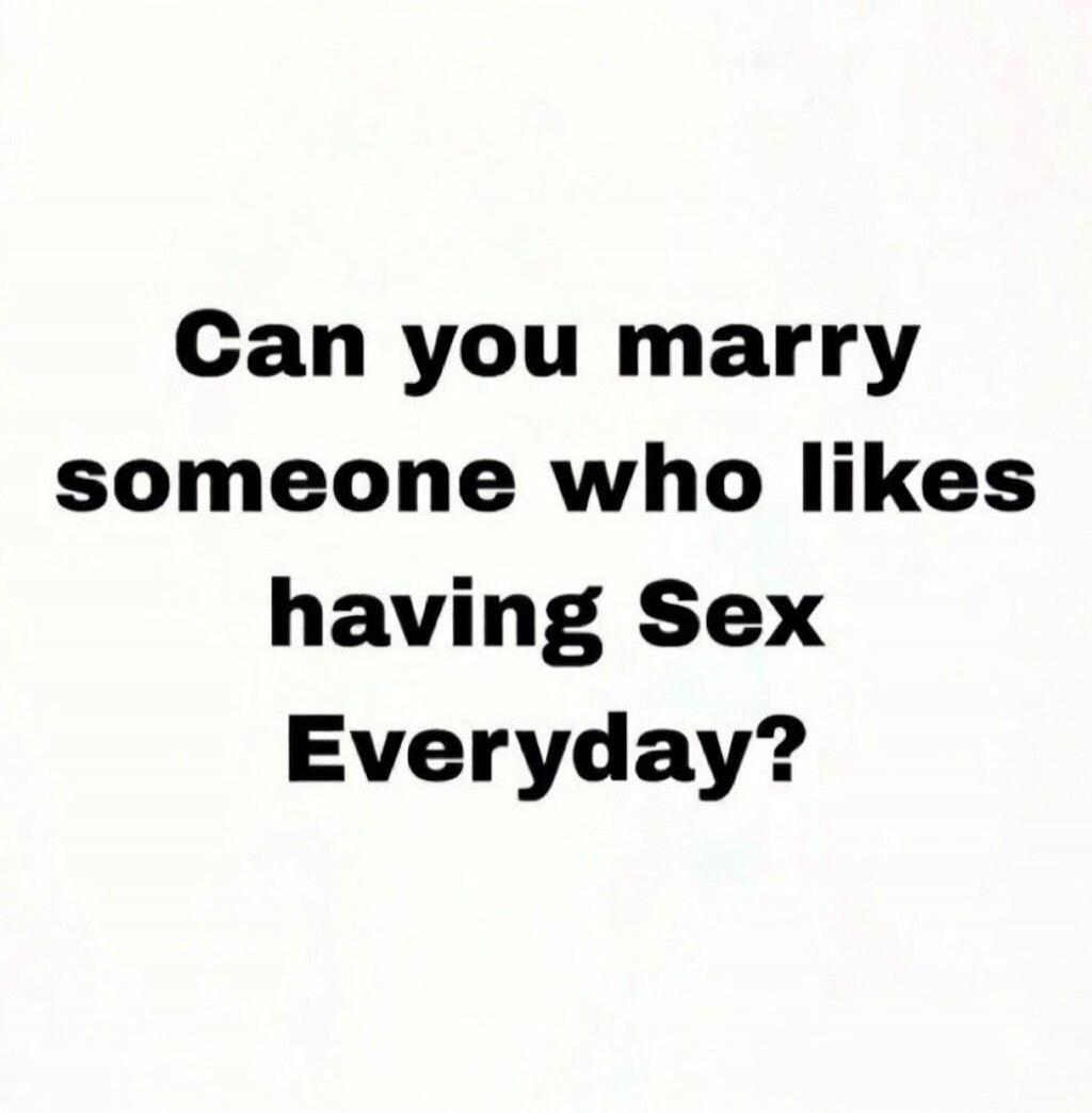 Can you marry someone who likes having Sex Everyday?