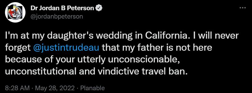 Dr Jordan B Peterson bpeterson Im at my daughters wedding in California will never forget justintrudeau that my father is not here because of your utterly unconscionable unconstitutional and vindictive travel ban 828 AM May 2022 Pl