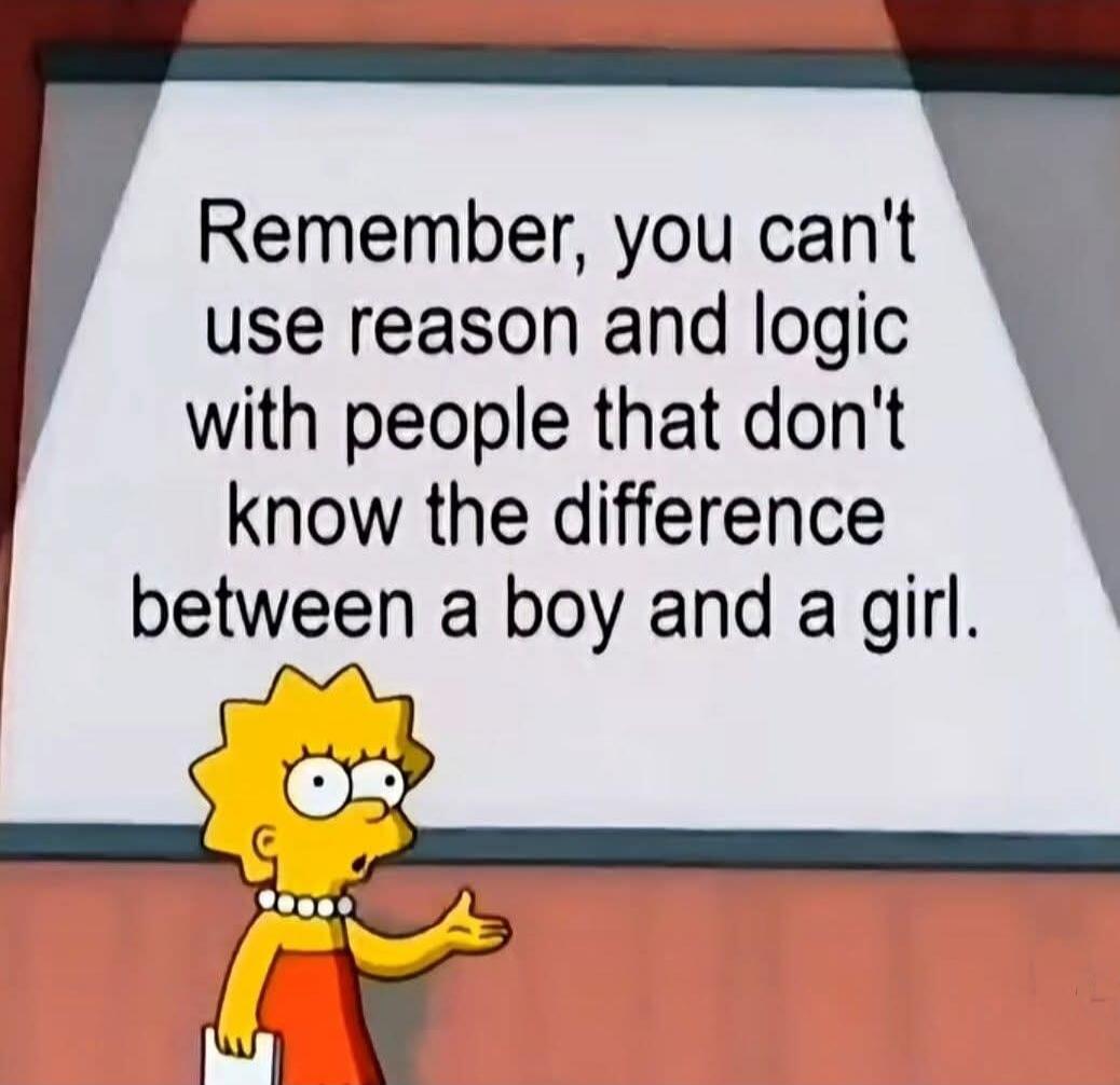Remember, you can't use reason and logic with people that don't know the difference between a boy and a girl.