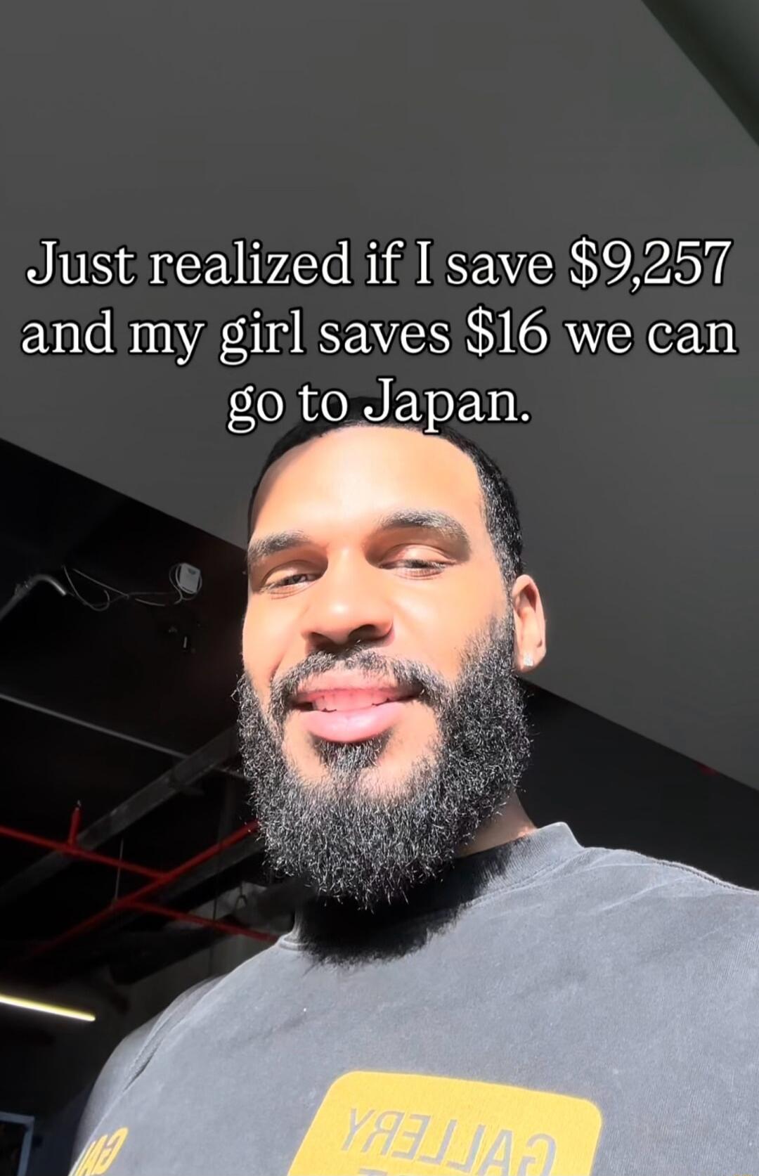 Just realized if I save $9,257 and my girl saves $16 we can go to Japan.