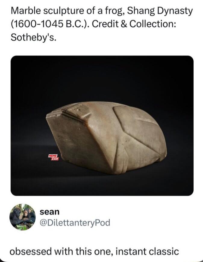 Marble sculpture of a frog Shang Dynasty 1600 1045 BC Credit Collection Sothebys sean DilettanteryPod obsessed with this one instant classic