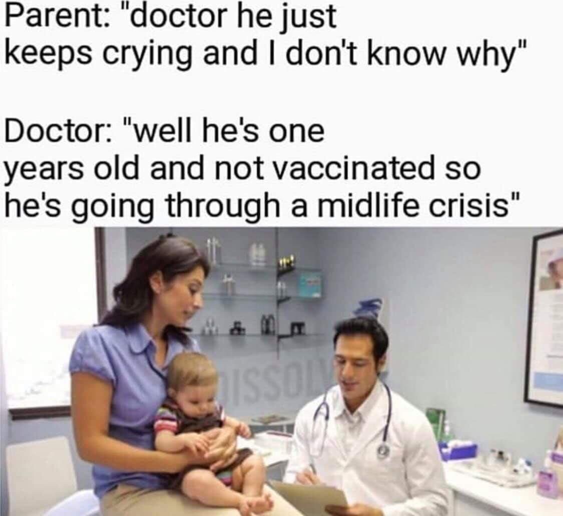 Parent doctor he just keeps crying and dont know why Doctor well hes one years old and not vaccinated so hes going through a midlife crisis