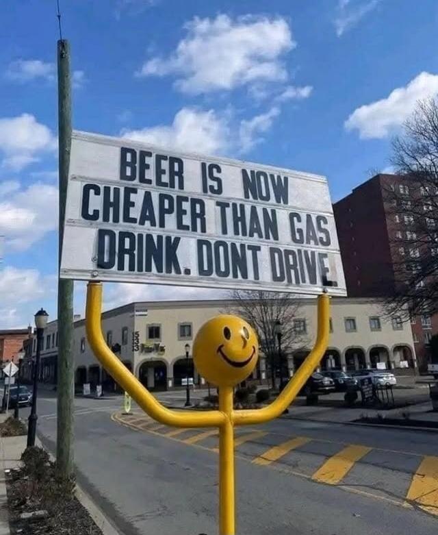 BEER IS NOW CHEAPER THAN GAS. DRINK. DONT DRIVE.