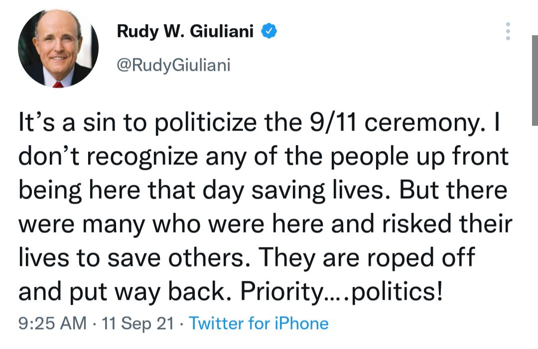 Rudy W Giuliani RudyGiuliani Its a sin to politicize the 911 ceremony dont recognize any of the people up front being here that day saving lives But there were many who were here and risked their lives to save others They are roped off and put way back Prioritypolitics 925 AM 11 Sep 21 Twitter for iPhone