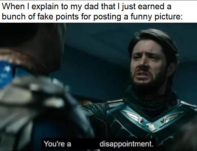 When explain to my dad that just earned a bunch of fake points for posting a Youre a disappointment