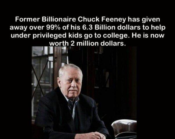 Former Billionaire Chuck Feeney has given away over 99 of his 63 Billion dollars to help under privileged kids go to college He is now worth PALTITL R G ETEN