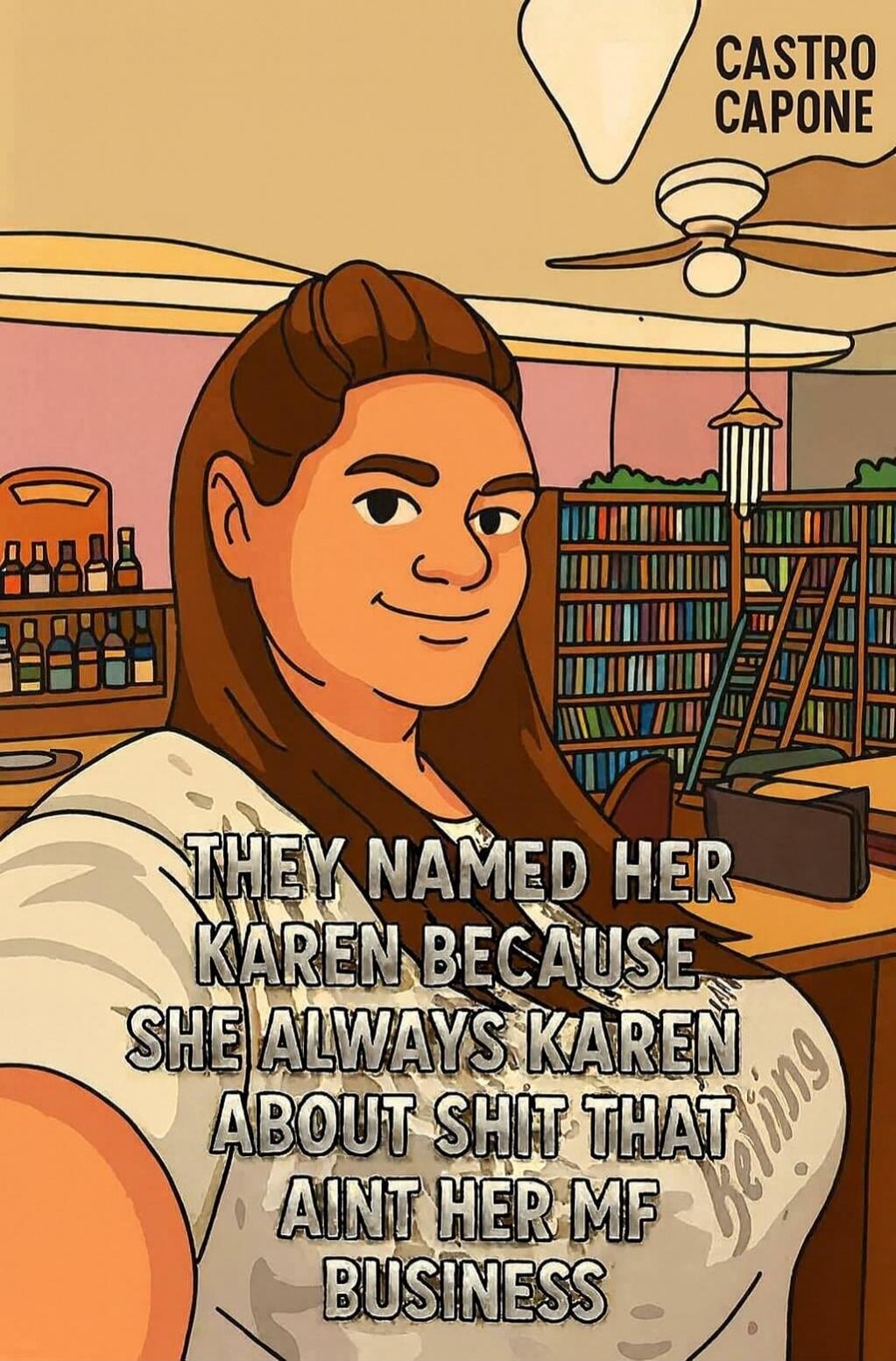 THEY NAMED HER KAREN BECAUSE SHE ALWAYS KAREN ABOUT SHIT THAT AINT HER MF BUSINESS