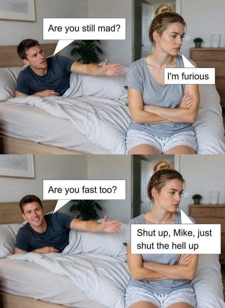 Man: Are you still mad? Woman: I'm furious. Man: Are you fast too? Woman: Shut up, Mike, just shut the hell up.