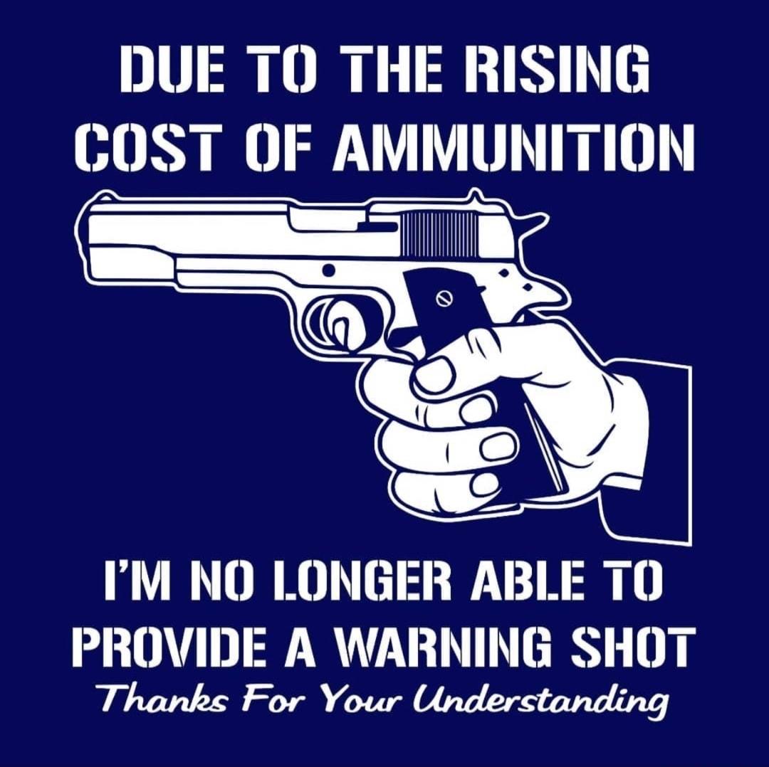 DUE TO THE RISING COST OF AMMUNITION _ iHHHHHI IM NO LONGER ABLE TO PROVIDE A WARNING SHOT Thanks For Your Understanding