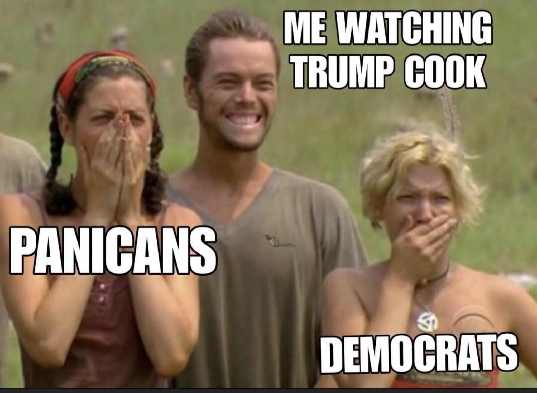 ME WATCHING TRUMP COOK PANICANS DEMOCRATS