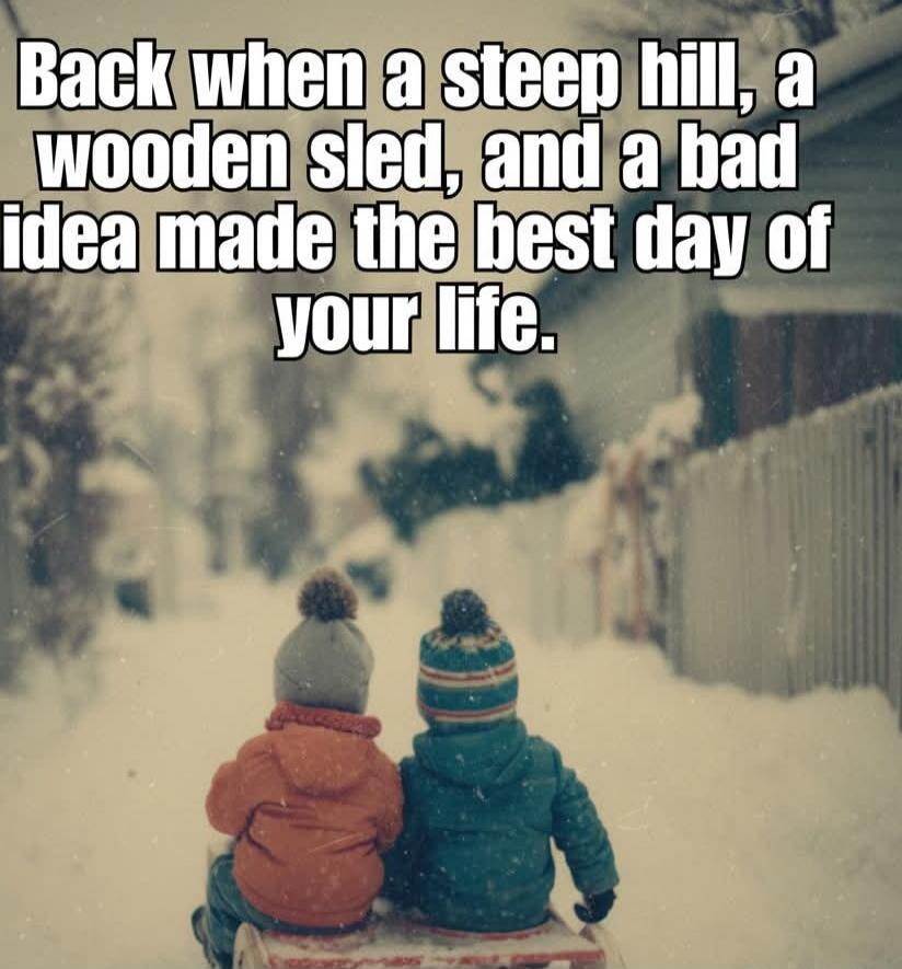 Back when a steep hill, a wooden sled, and a bad idea made the best day of your life.