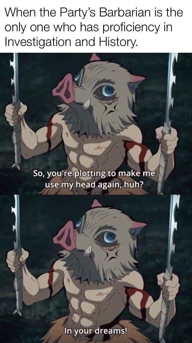 When the Partys Barbarian is the only one who has proficiency in Investigation and History o Yy R 71 yourebl_ot_ting to make me r use my head again huh 188 l d J a e v In your dreams