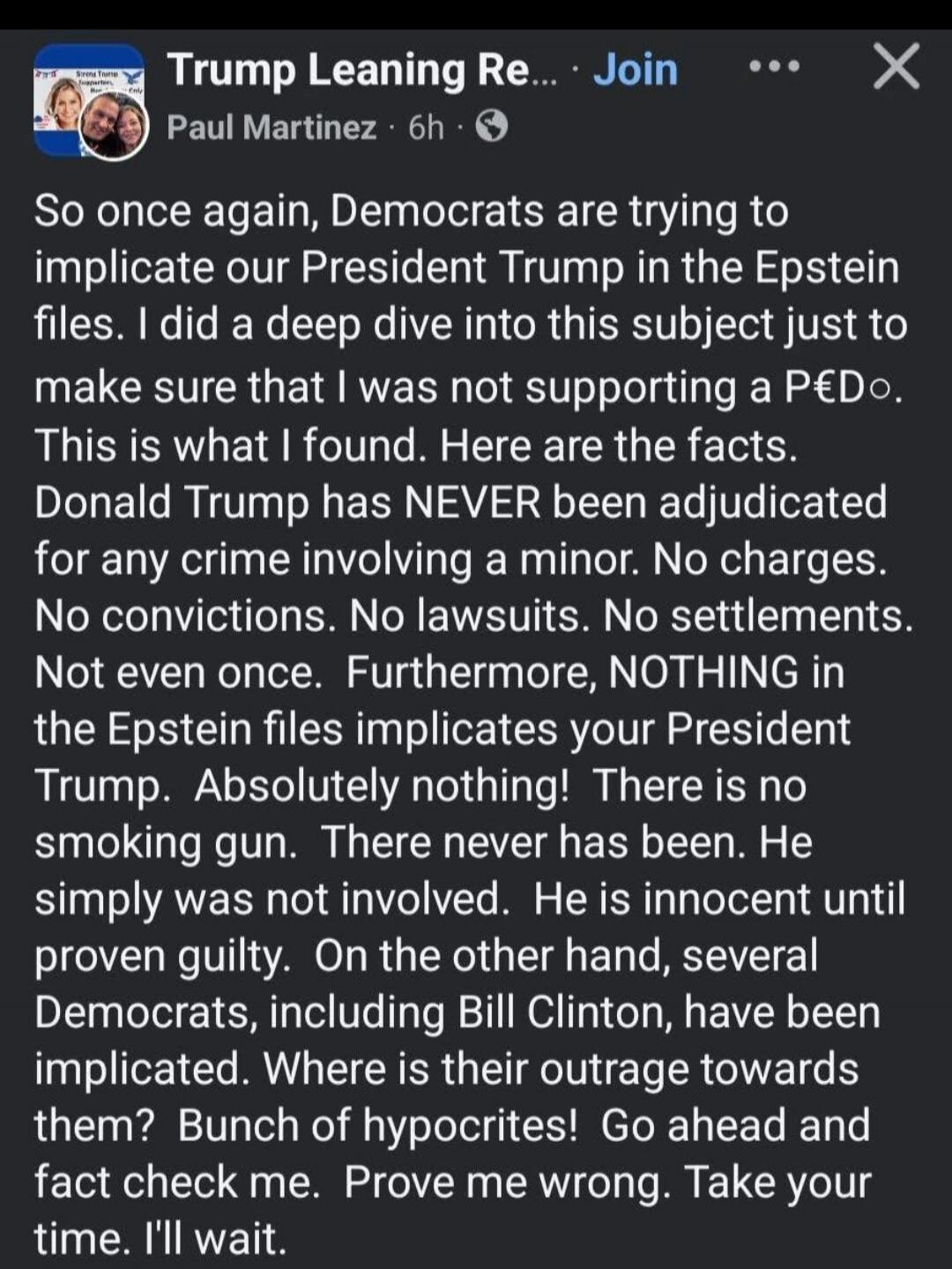 So once again, Democrats are trying to implicate our President Trump in the Epstein files. I did a deep dive into this subject just to make sure that I was not supporting a PEdO. This is what I found. Here are the facts.
Donald Trump has NEVER been adjudicated for any crime involving a minor. No charges. No convictions. No lawsuits. No settlements.