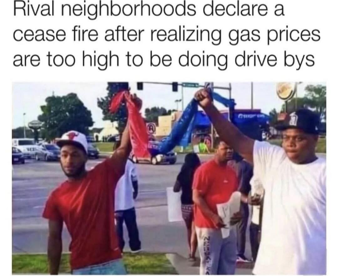 Rival neighborhoods declare a cease fire after realizing gas prices are too high to be doing drive bys