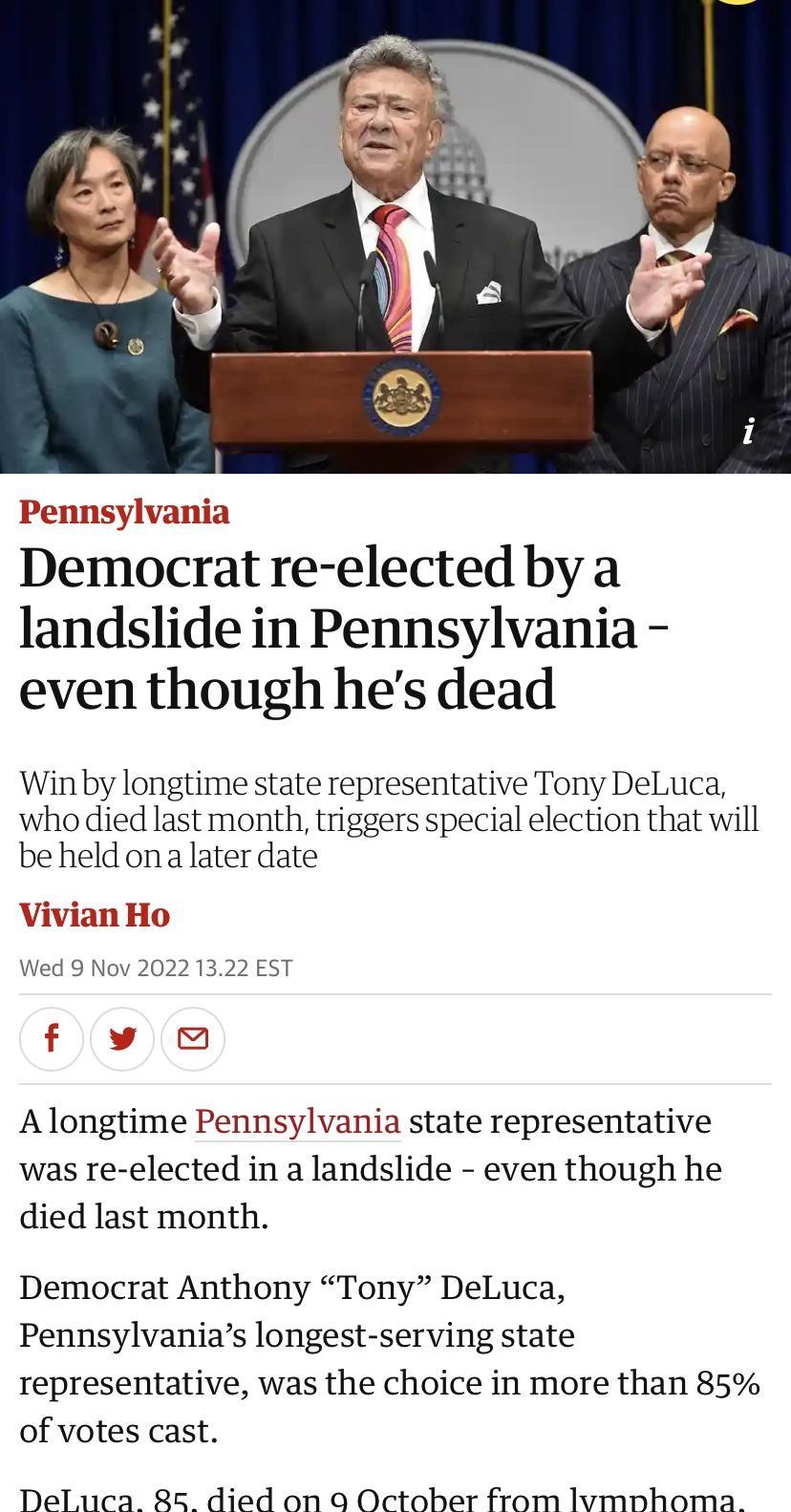 Democrat re elected by a landslide in Pennsylvania even though hes dead Win by longtime state representative Tony DeLuca who died last month triggers special election that will beheld ona later date Alongtime Pennsylvania state representative was re elected in a landslide even though he died last month Democrat Anthony Tony DeLuca Pennsylvanias longest serving state representative was the choice i