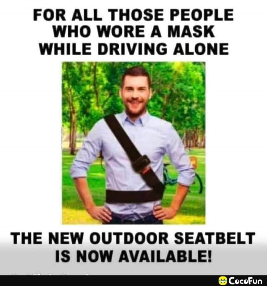 FOR ALL THOSE PEOPLE WHO WORE A MASK WHILE DRIVING ALONE THE NEW OUTDOOR SEATBELT IS NOW AVAILABLE!