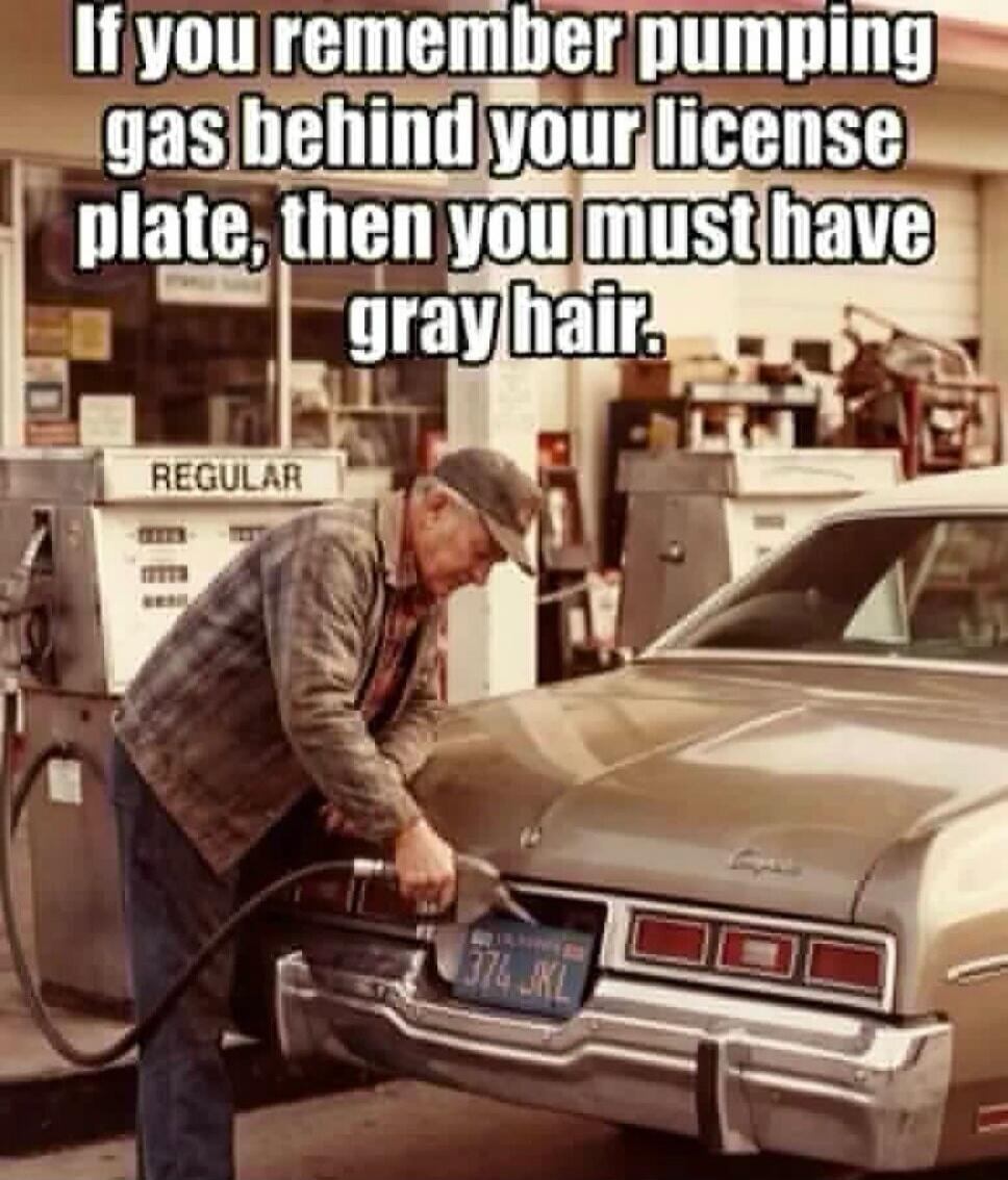 If you remember pumping gas behind your license plate, then you must have gray hair.