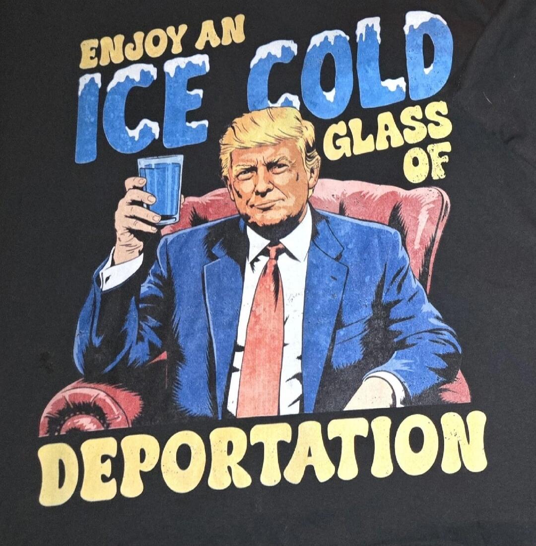 ENJOY AN ICE COLD GLASS OF DEPORTATION
