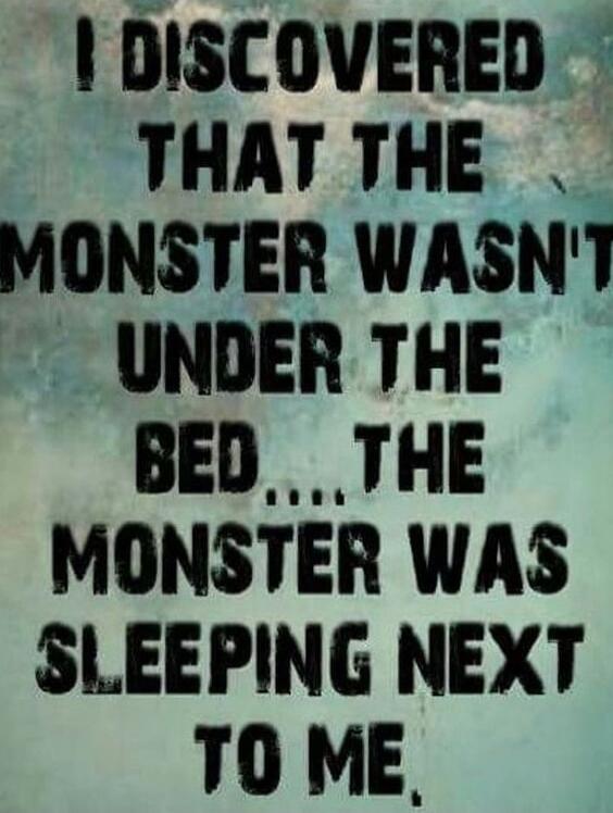 I DISCOVERED THAT THE MONSTER WASN'T UNDER THE BED... THE MONSTER WAS SLEEPING NEXT TO ME,