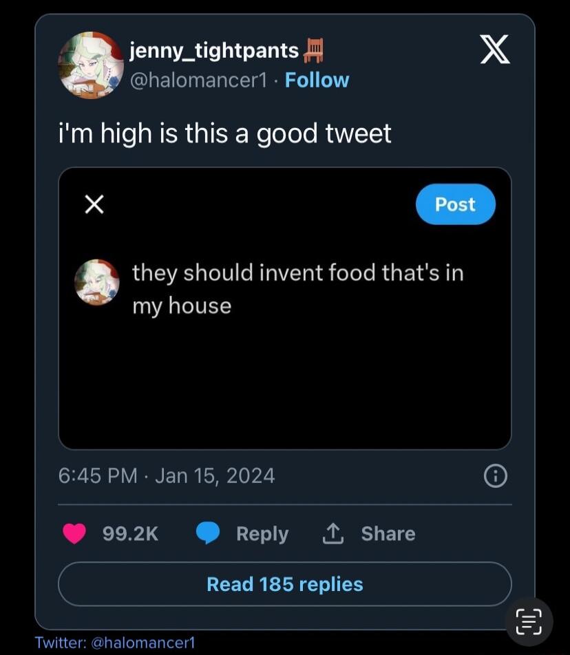 jenny_tightpants 5 X halomancer1 Follow im high is this a good tweet x they should invent food thats in my house 645 PM Jan 15 2024 6 992K Reply 1 Share ERELIEE Twitter halomancer