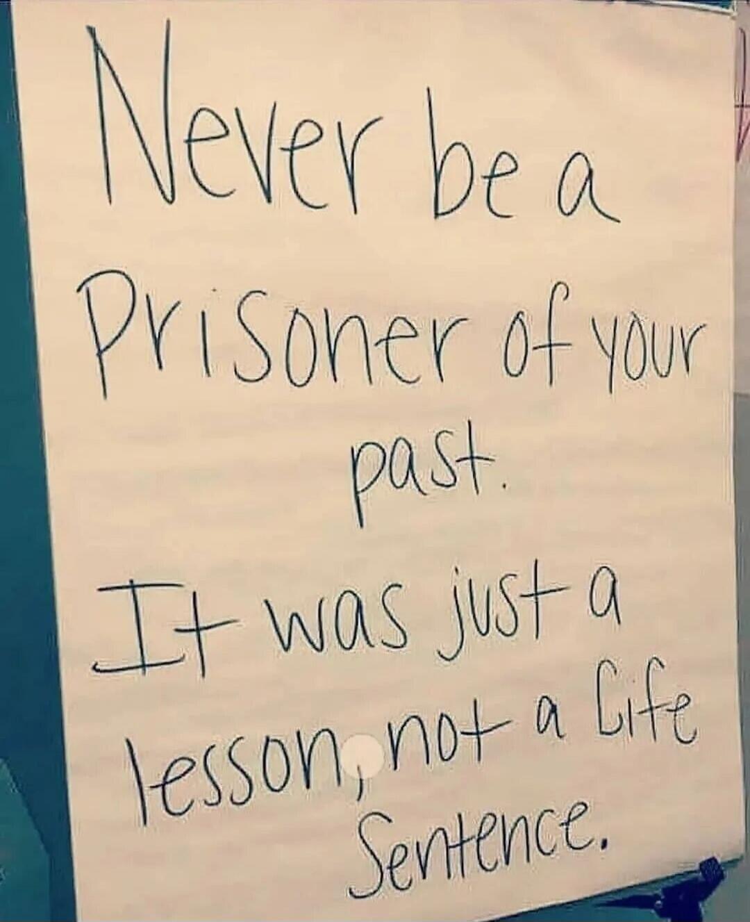 Never be a prisoner of your past. It was just a lesson, not a life sentence.