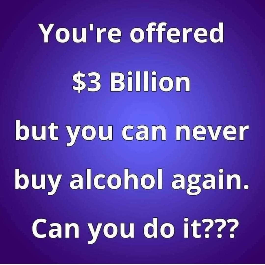 Youre offered 3 Billion but you can never buy alcohol again OV RVoTT o o Fardre