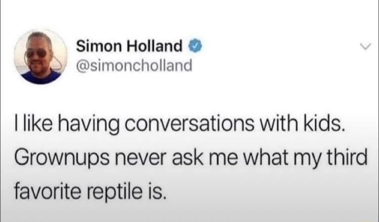 Simon Holland simoncholland like having conversations with kids Grownups never ask me what my third favorite reptile is