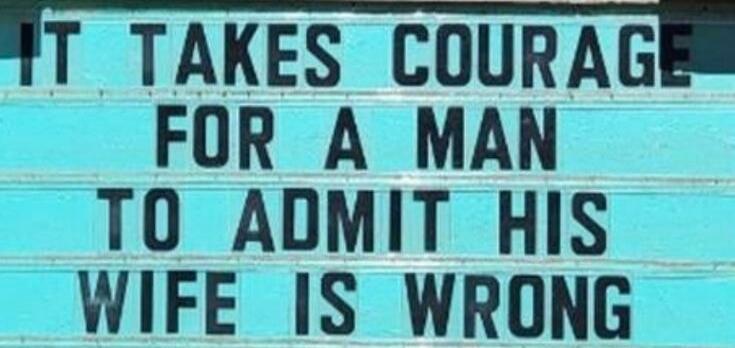 IT TAKES COURAGE FOR A MAN TO ADMIT HIS WIFE IS WRONG