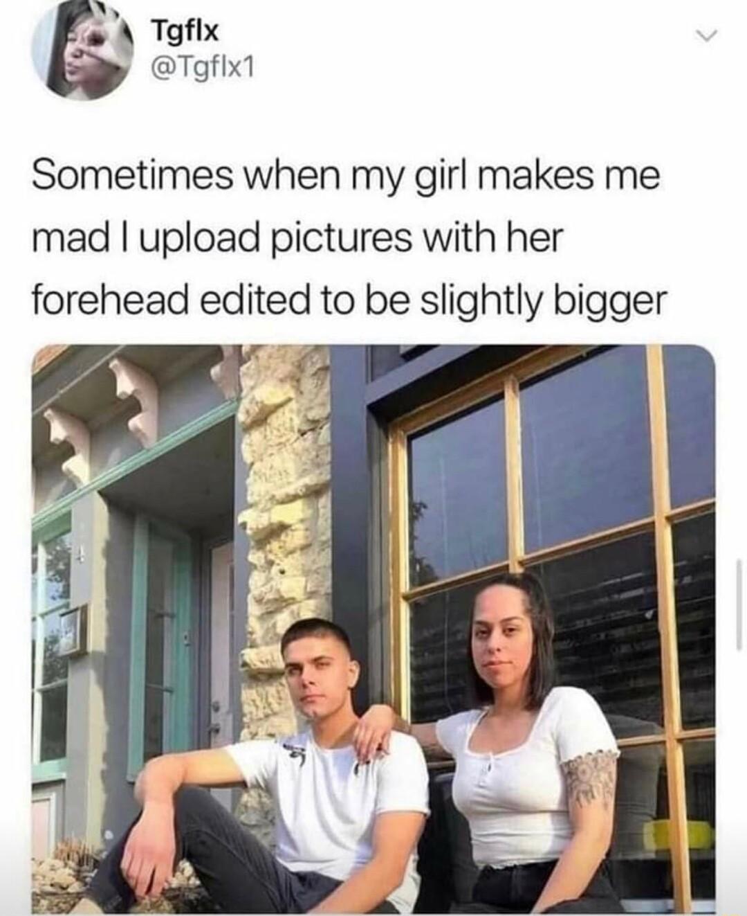 A A Toflx y Tgflx1 Sometimes when my girl makes me mad upload pictures with her forehead edited to be slightly bigger