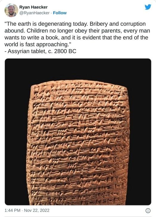 Fyan Haecker w oryantiaecker Follow The earth is degenerating today Bribery and corruption abound Children no longer obey their parents every man wants to write a book and it is evident that the end of the world is fast approaching Assyrian tablet 2800 BC 6K Reply D CopylinktoTweet Read 768 replies