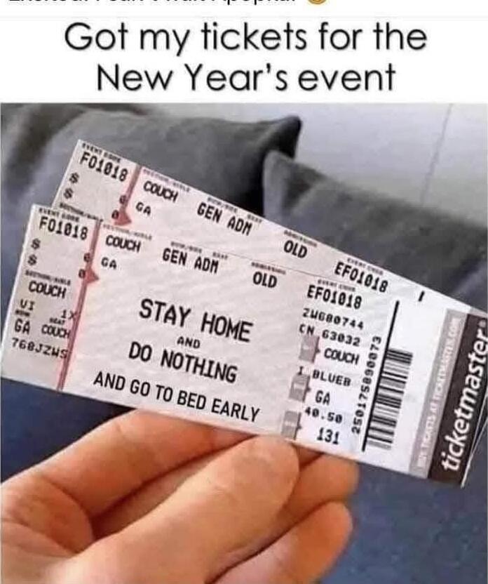Got my tickets for the New Year’s event
STAY HOME
AND
DO NOTHING
AND GO TO BED EARLY