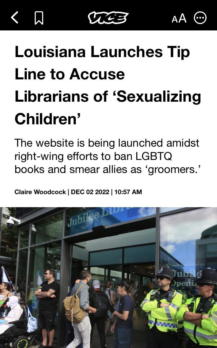 N VicES AA Louisiana Launches Tip Line to Accuse Librarians of Sexualizing Children The website is being launched amidst right wing efforts to ban LGBTQ books and smear allies as groomers Claire Woodcock DEC 02 2022 1057 AM