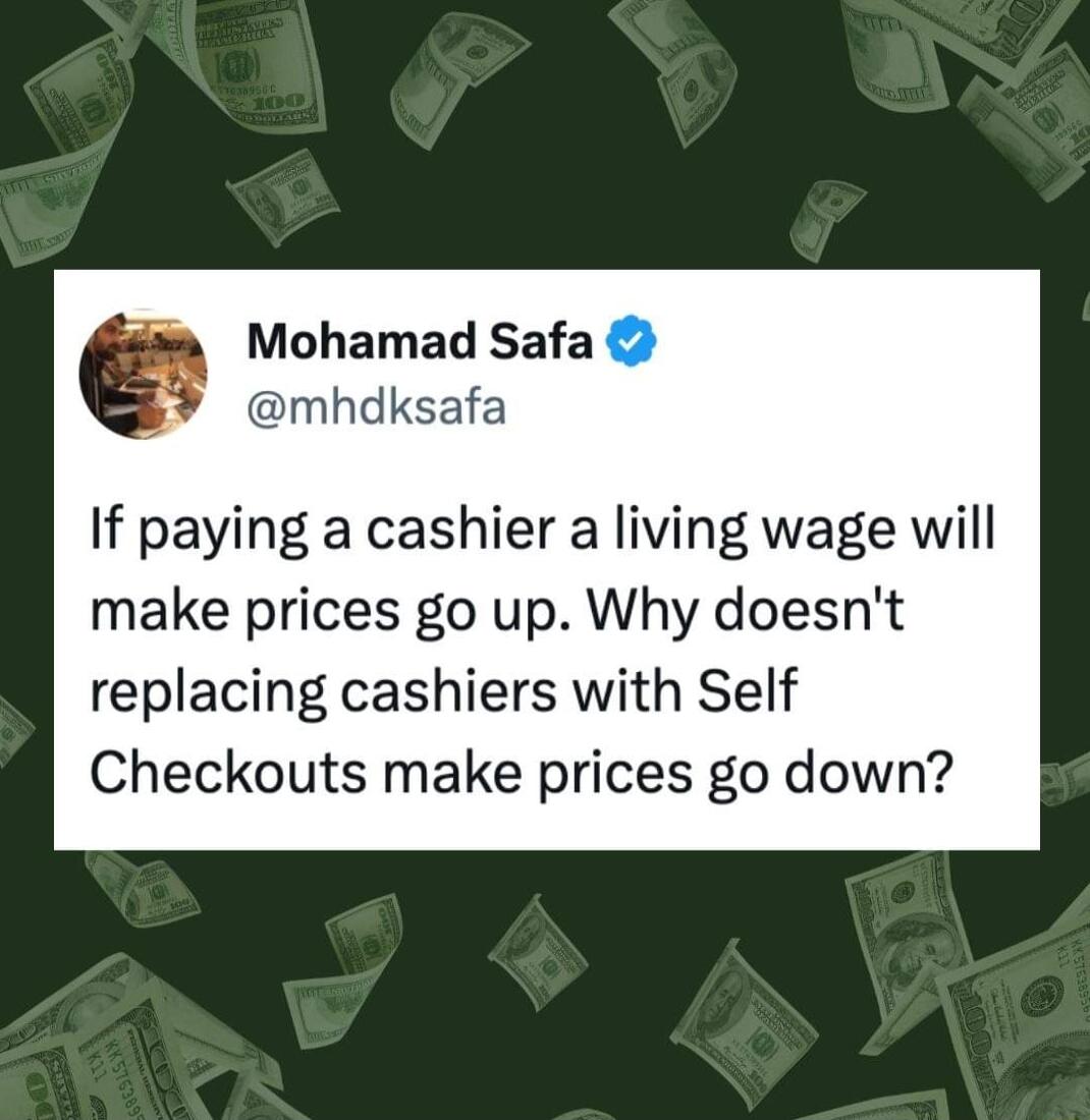 Mohamad Safa mhdksafa If paying a cashier a living wage will make prices go up Why doesnt replacing cashiers with Self Checkouts make prices go down B 5l