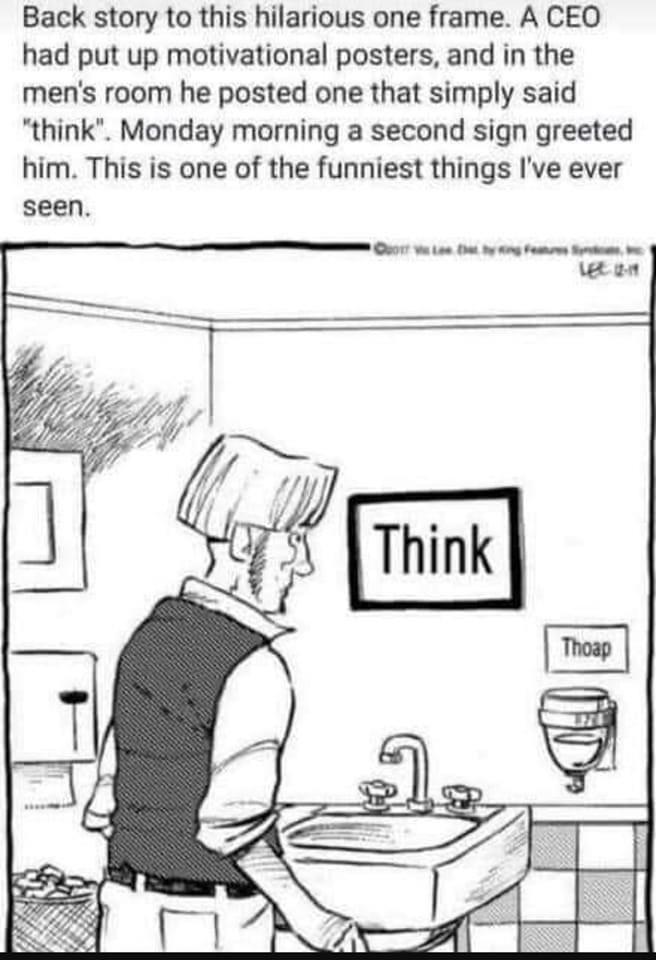 Back story to this hilarious one frame A CEO had put up motivational posters and in the mens room he posted one that simply said think Monday morning a second sign greeted him This is one of the funniest things Ive ever seen