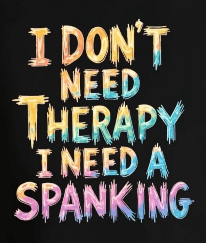 I DON'T NEED THERAPY I NEED A SPANKING