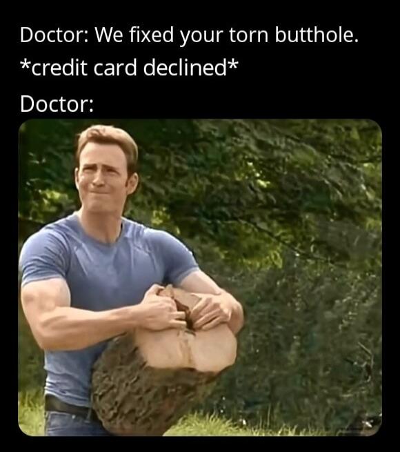 Doctor: We fixed your torn butthole. *credit card declined* Doctor: