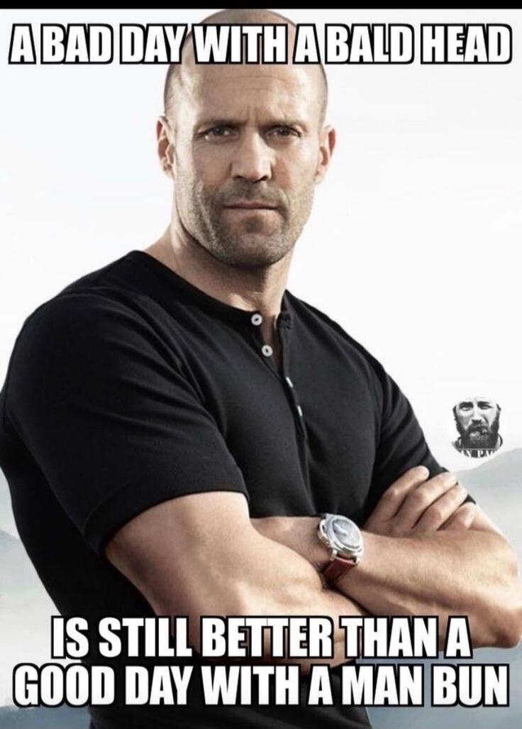 A BAD DAY WITH A BALD HEAD IS STILL BETTER THAN A GOOD DAY WITH A MAN BUN