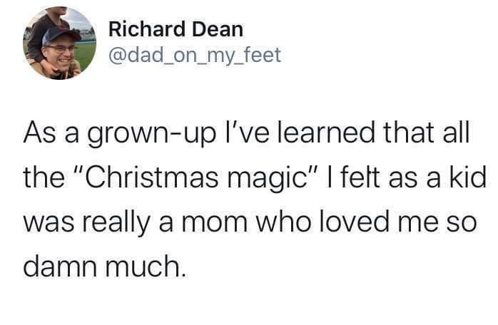 Richard Dean dad_on_my_feet As a grown up Ive learned that all the Christmas magic felt as a kid was really a mom who loved me so damn much