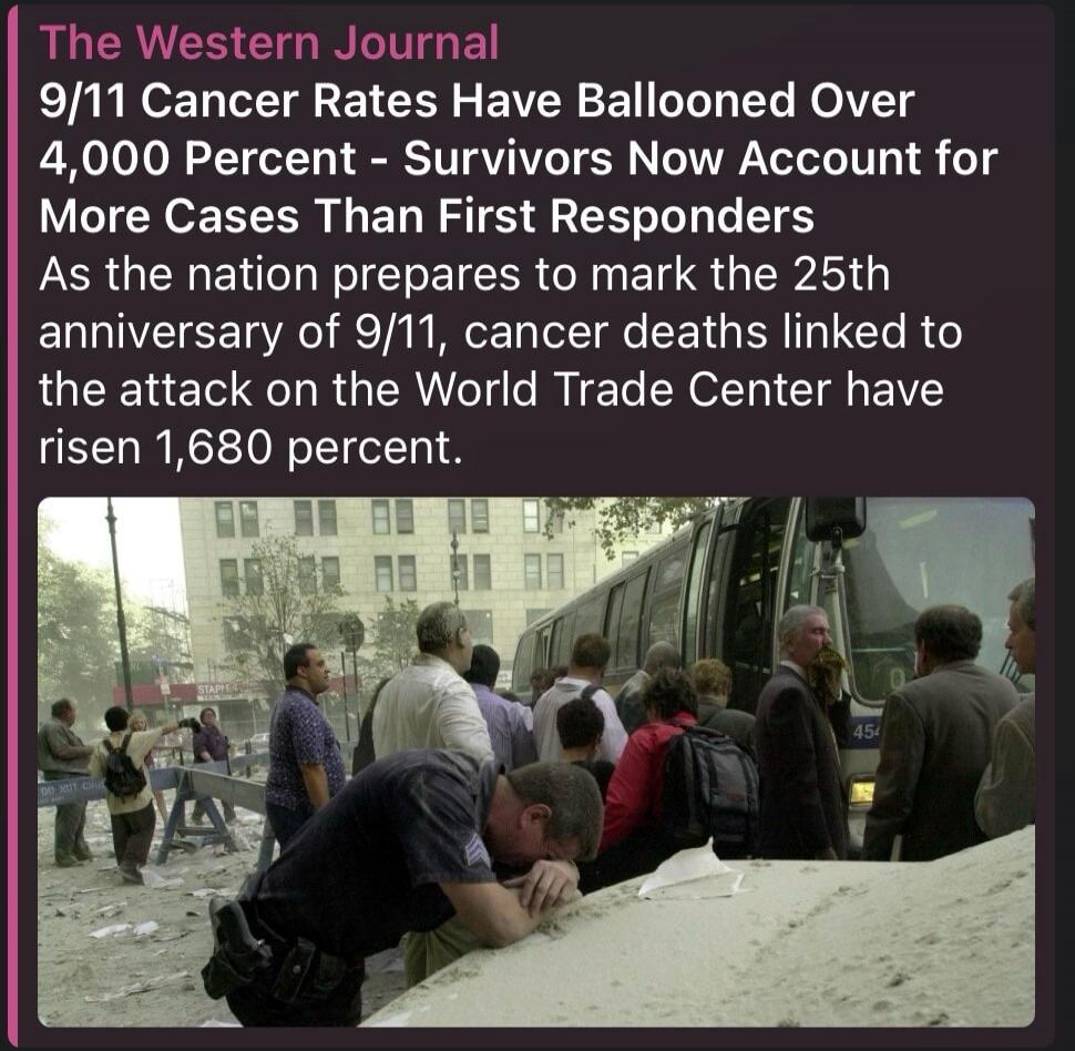 The Western Journal 9/11 Cancer Rates Have Ballooned Over 4,000 Percent - Survivors Now Account for More Cases Than First Responders As the nation prepares to mark the 25th anniversary of 9/11, cancer deaths linked to the attack on the World Trade Center have risen 1,680 percent.