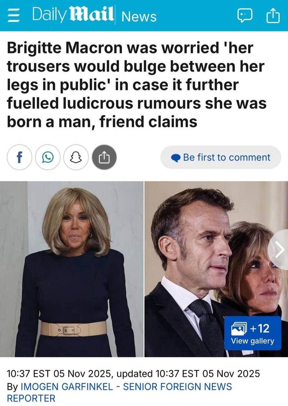 Brigitte Macron was worried 'her trousers would bulge between her legs in public' in case it further fuelled ludicrous rumours she was born a man, friend claims. 10:37 EST 05 Nov 2025, updated 10:37 EST 05 Nov 2025 By IMOGEN GARFINKEL - SENIOR FOREIGN NEWS REPORTER